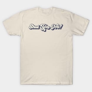 Shut Ya Gob! T-Shirt